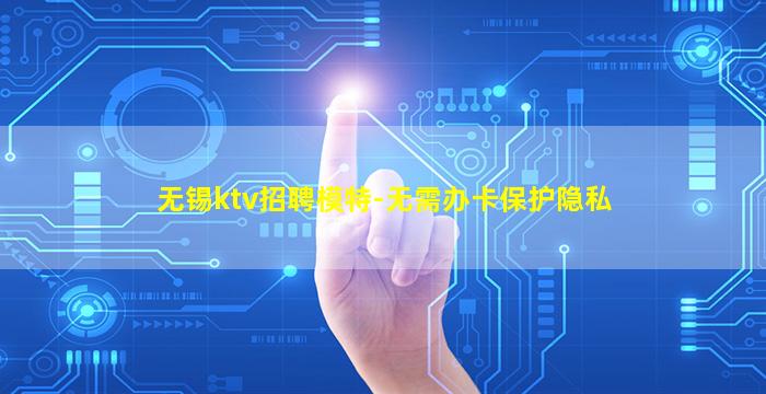 无锡ktv招聘模特-无需办卡保护隐私